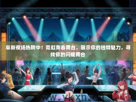 阜新夜场热聘中！霓虹青春舞台，展示你的独特魅力，寻找你的闪耀舞台