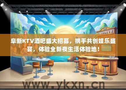 阜新KTV酒吧盛大招募，携手共创娱乐盛宴，体验全新夜生活体验地！