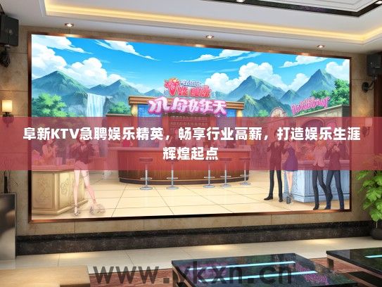 阜新KTV急聘娱乐精英，畅享行业高薪，打造娱乐生涯辉煌起点