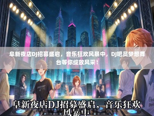 阜新夜店DJ招募盛启，音乐狂欢风暴中，DJ吧员梦想舞台等你绽放风采！