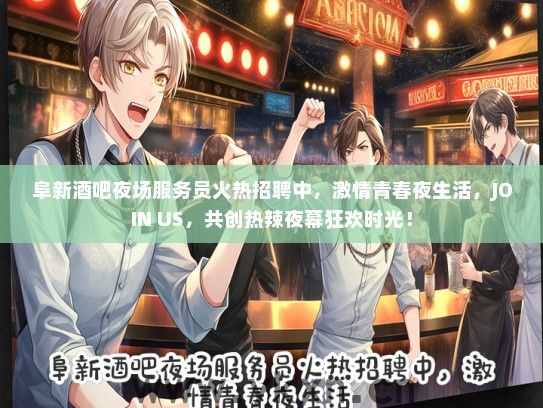 阜新酒吧夜场服务员火热招聘中，激情青春夜生活，JOIN US，共创热辣夜幕狂欢时光！