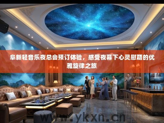 阜新轻音乐夜总会预订体验，感受夜幕下心灵慰藉的优雅旋律之旅