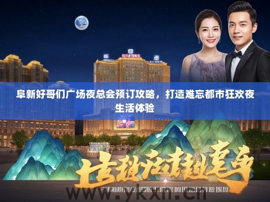阜新好哥们广场夜总会预订攻略，打造难忘都市狂欢夜生活体验