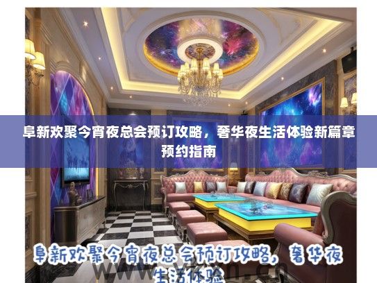 阜新欢聚今宵夜总会预订攻略，奢华夜生活体验新篇章预约指南