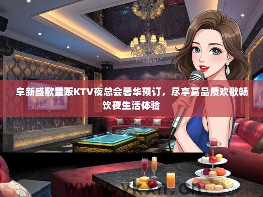 阜新盛歌量贩KTV夜总会奢华预订，尽享高品质欢歌畅饮夜生活体验