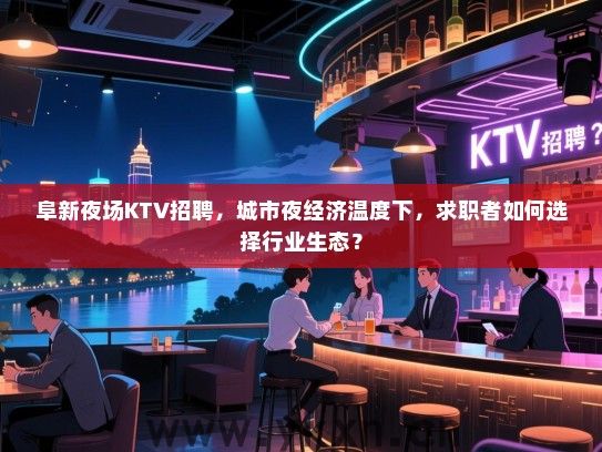 阜新夜场KTV招聘,城市夜经济温度下,求职者如何选择行业生态? 阜新夜场KTV招聘,城市夜经济温度下,求职者如何选择行业生态?